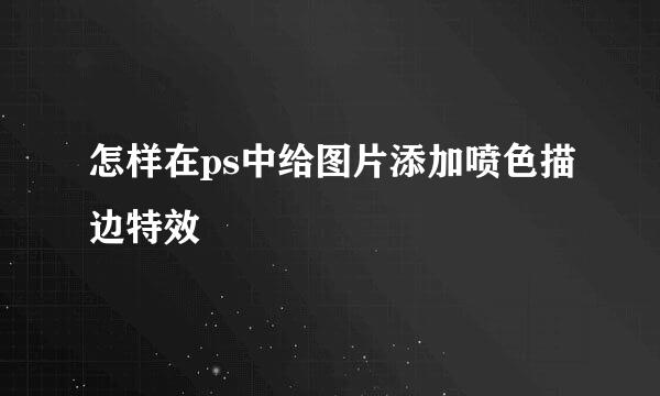 怎样在ps中给图片添加喷色描边特效
