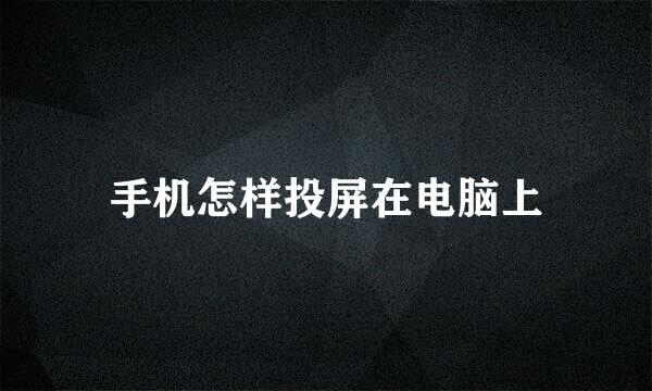 手机怎样投屏在电脑上