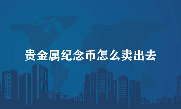 贵金属纪念币怎么卖出去