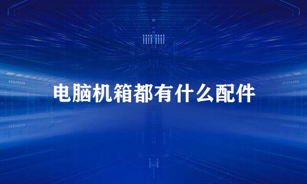 电脑机箱都有什么配件