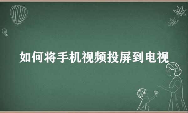 如何将手机视频投屏到电视