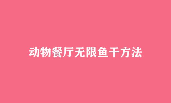 动物餐厅无限鱼干方法