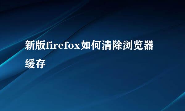 新版firefox如何清除浏览器缓存