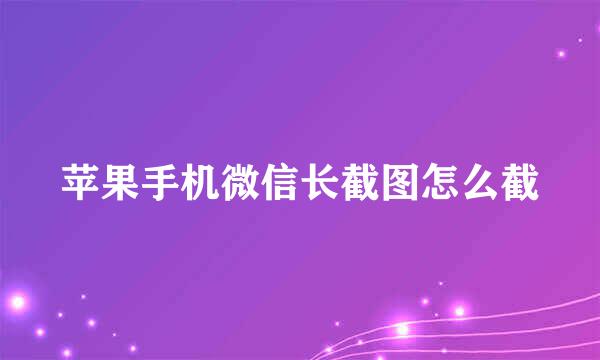 苹果手机微信长截图怎么截