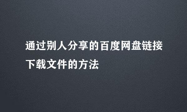 通过别人分享的百度网盘链接下载文件的方法