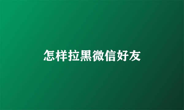 怎样拉黑微信好友