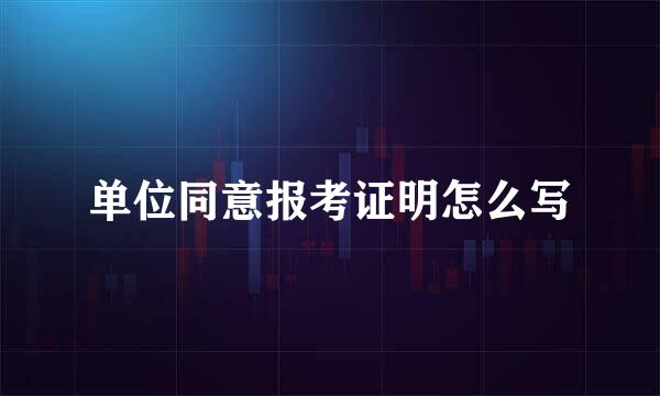 单位同意报考证明怎么写