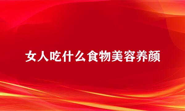 女人吃什么食物美容养颜