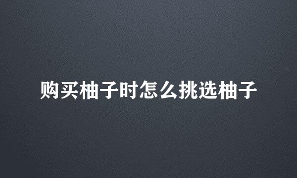 购买柚子时怎么挑选柚子