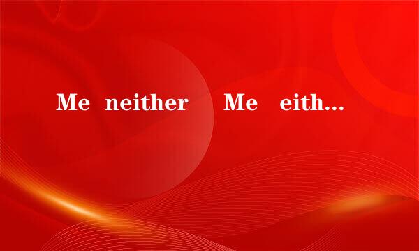 Me  neither     Me   either意思有什么区别