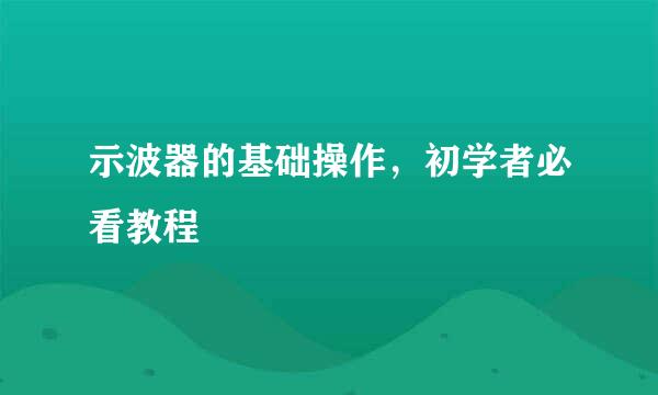 示波器的基础操作，初学者必看教程