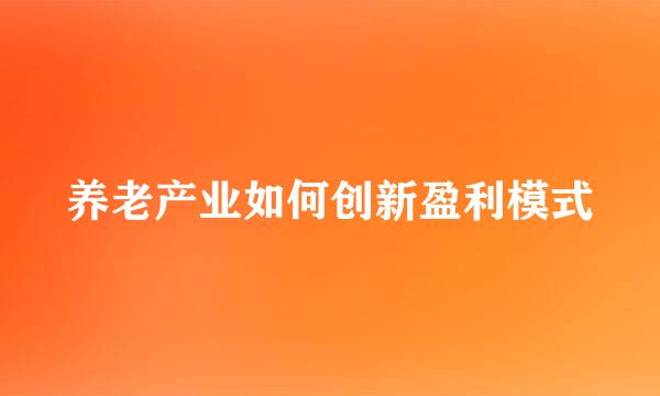 养老产业如何创新盈利模式