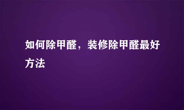 如何除甲醛，装修除甲醛最好方法