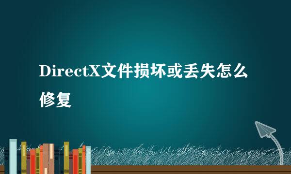 DirectX文件损坏或丢失怎么修复
