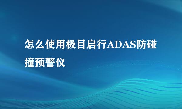 怎么使用极目启行ADAS防碰撞预警仪