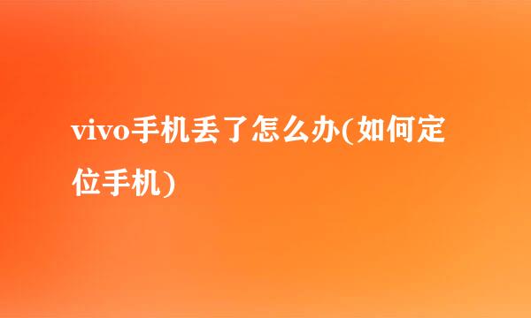 vivo手机丢了怎么办(如何定位手机)