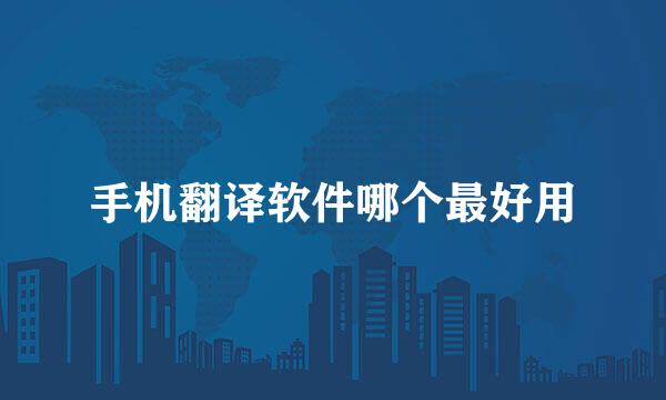 手机翻译软件哪个最好用
