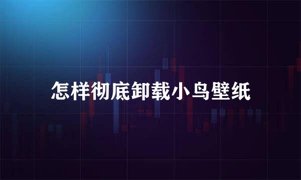 怎样彻底卸载小鸟壁纸