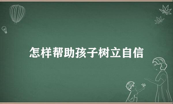 怎样帮助孩子树立自信