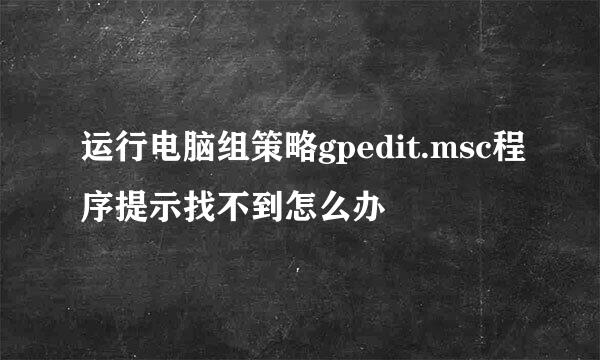 运行电脑组策略gpedit.msc程序提示找不到怎么办