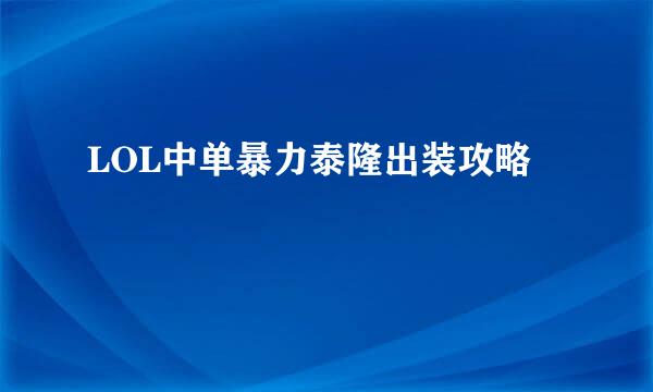 LOL中单暴力泰隆出装攻略