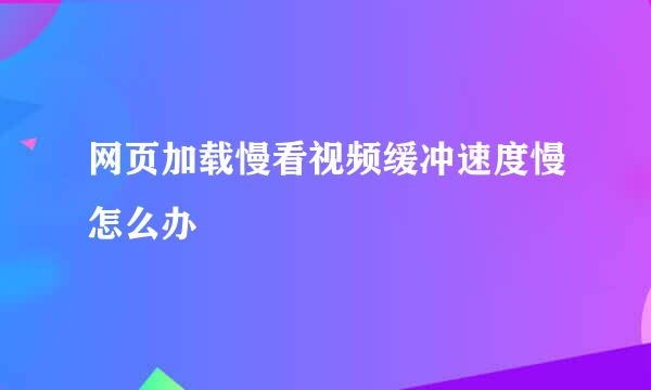 网页加载慢看视频缓冲速度慢怎么办
