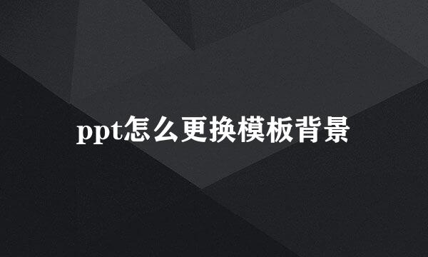 ppt怎么更换模板背景