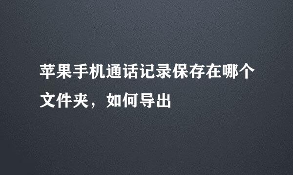 苹果手机通话记录保存在哪个文件夹，如何导出