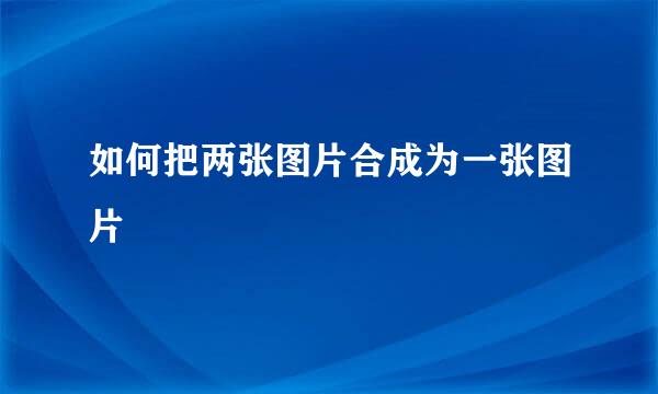 如何把两张图片合成为一张图片