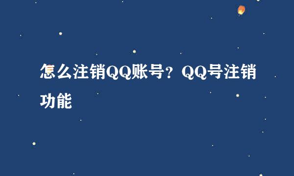 怎么注销QQ账号？QQ号注销功能