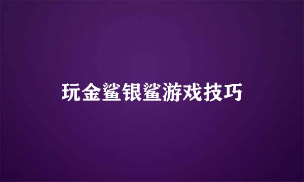 玩金鲨银鲨游戏技巧