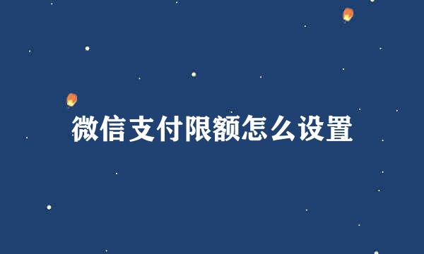 微信支付限额怎么设置