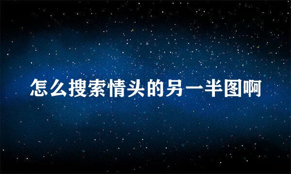怎么搜索情头的另一半图啊