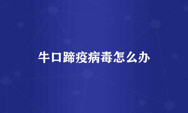 牛口蹄疫病毒怎么办