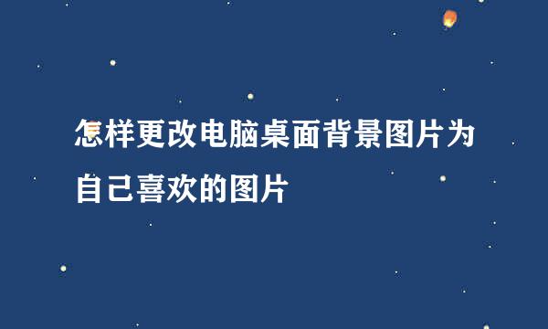 怎样更改电脑桌面背景图片为自己喜欢的图片