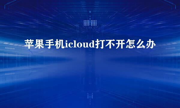 苹果手机icloud打不开怎么办