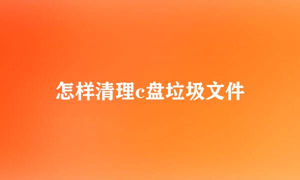 怎样清理c盘垃圾文件