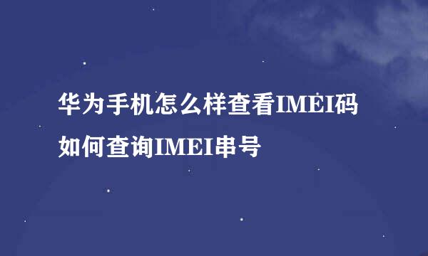 华为手机怎么样查看IMEI码 如何查询IMEI串号