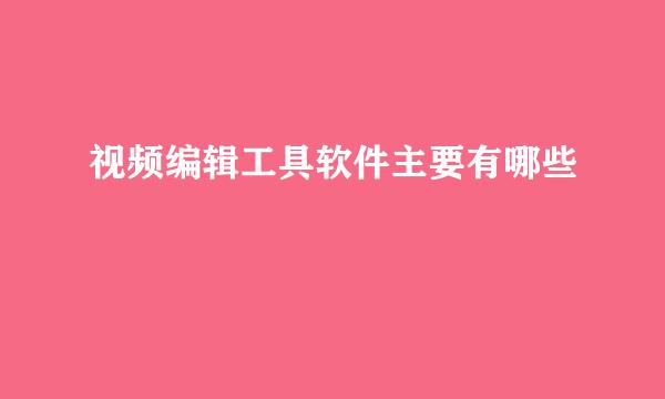 视频编辑工具软件主要有哪些