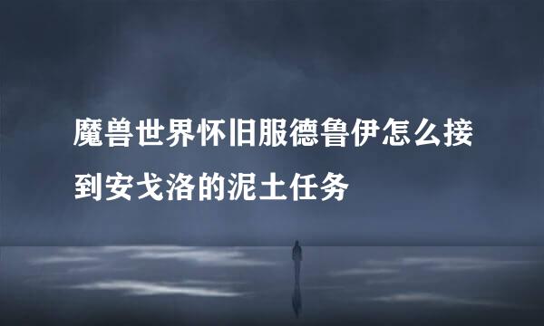魔兽世界怀旧服德鲁伊怎么接到安戈洛的泥土任务