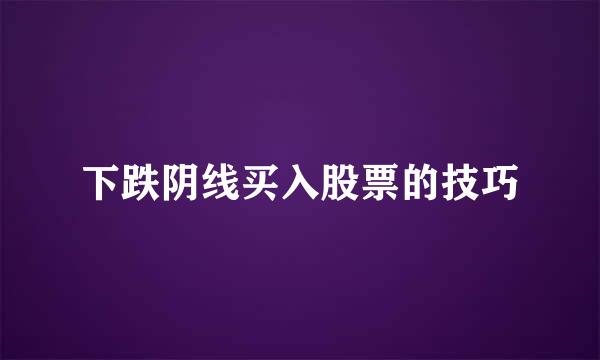下跌阴线买入股票的技巧