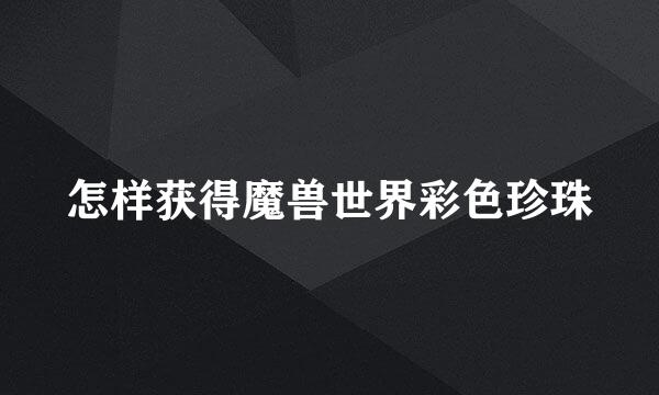 怎样获得魔兽世界彩色珍珠