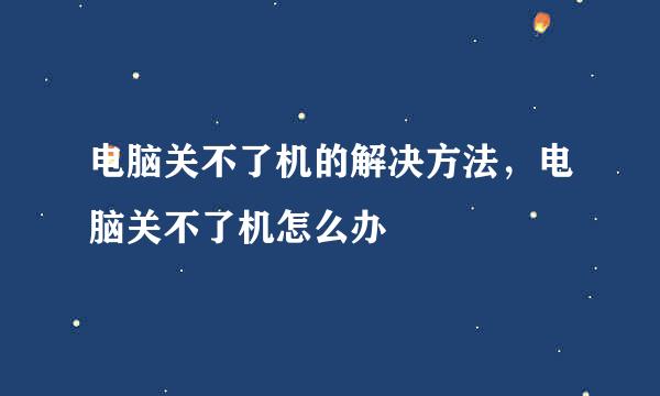 电脑关不了机的解决方法，电脑关不了机怎么办