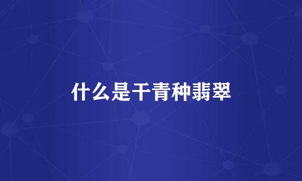 什么是干青种翡翠