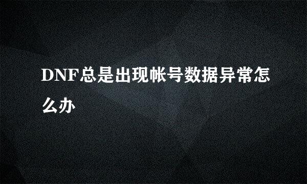 DNF总是出现帐号数据异常怎么办