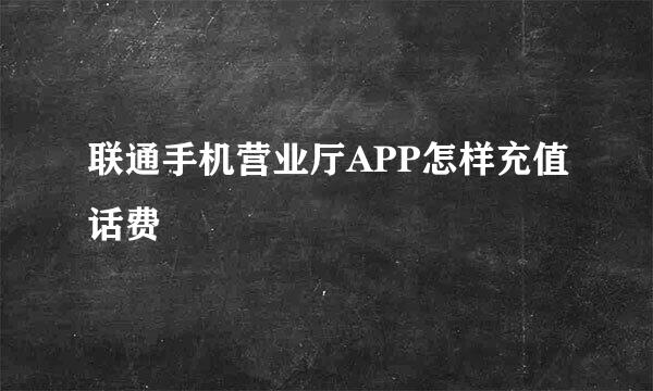 联通手机营业厅APP怎样充值话费