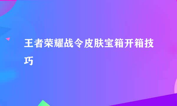 王者荣耀战令皮肤宝箱开箱技巧