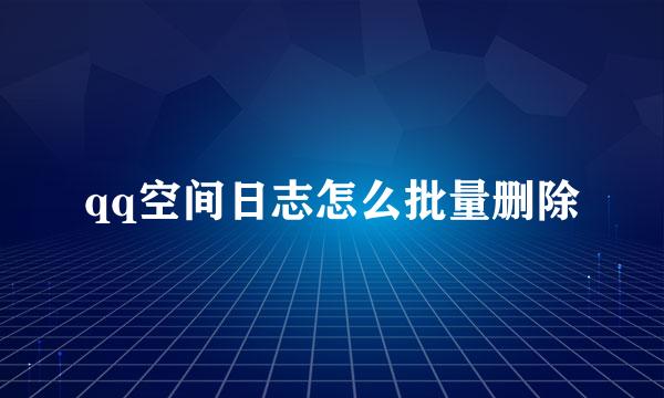 qq空间日志怎么批量删除