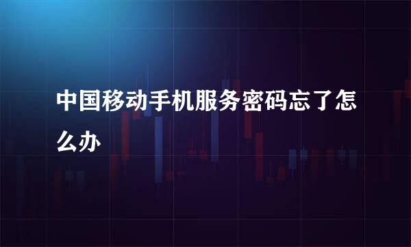 中国移动手机服务密码忘了怎么办