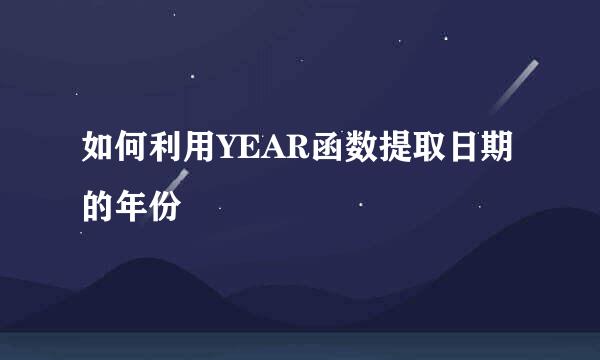 如何利用YEAR函数提取日期的年份